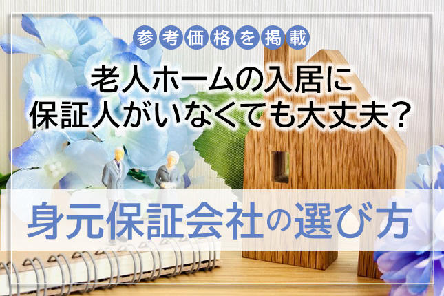 【参考価格を掲載】老人ホームの入居に保証人がいなくても大丈夫？身元保証会社の選び方