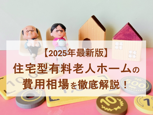 【2025年最新】住宅型有料老人ホームの費用相場｜内訳や支払い方法など徹底解説